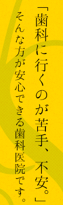 歯科に行くのが苦手、不安。そんな方が安心できる歯科医院です。